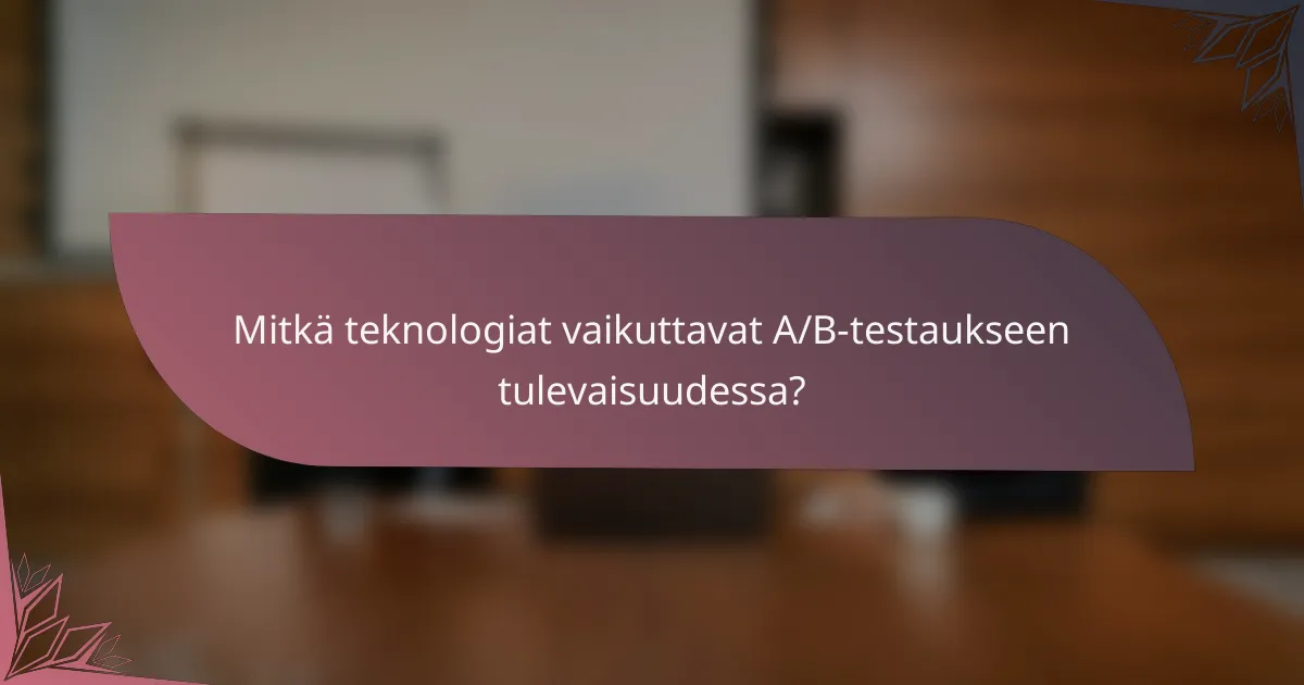 Mitkä teknologiat vaikuttavat A/B-testaukseen tulevaisuudessa?
