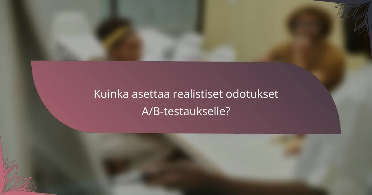 Kuinka asettaa realistiset odotukset A/B-testaukselle?