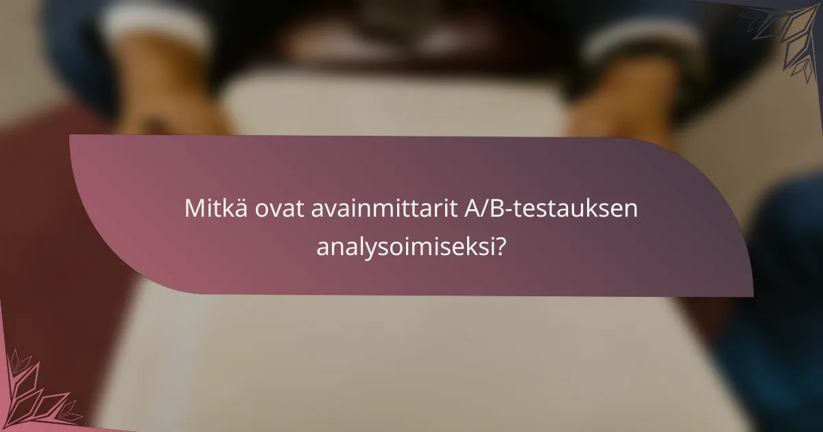 Mitkä ovat avainmittarit A/B-testauksen analysoimiseksi?