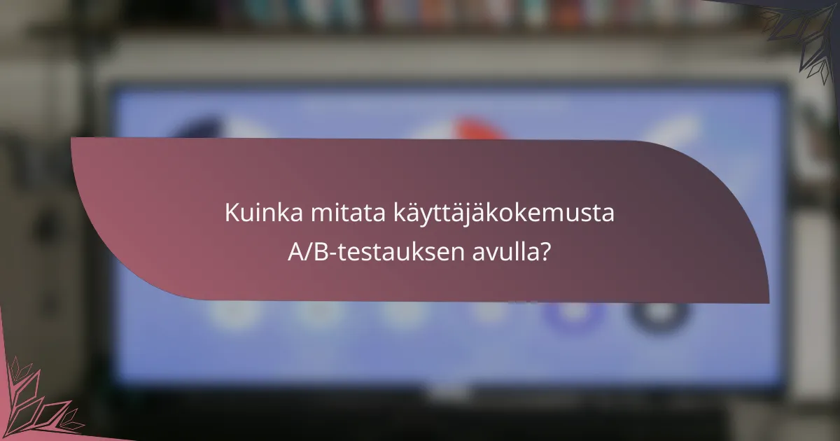 Kuinka mitata käyttäjäkokemusta A/B-testauksen avulla?