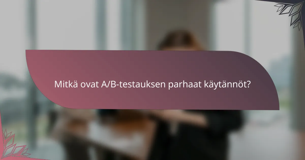Mitkä ovat A/B-testauksen parhaat käytännöt?