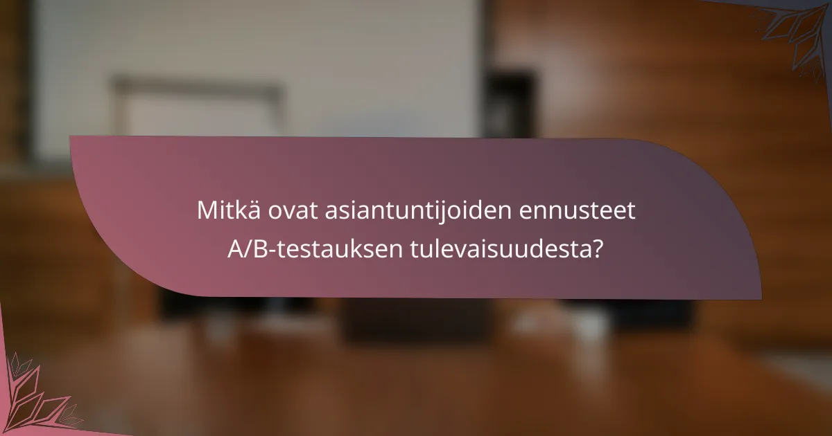 Mitkä ovat asiantuntijoiden ennusteet A/B-testauksen tulevaisuudesta?