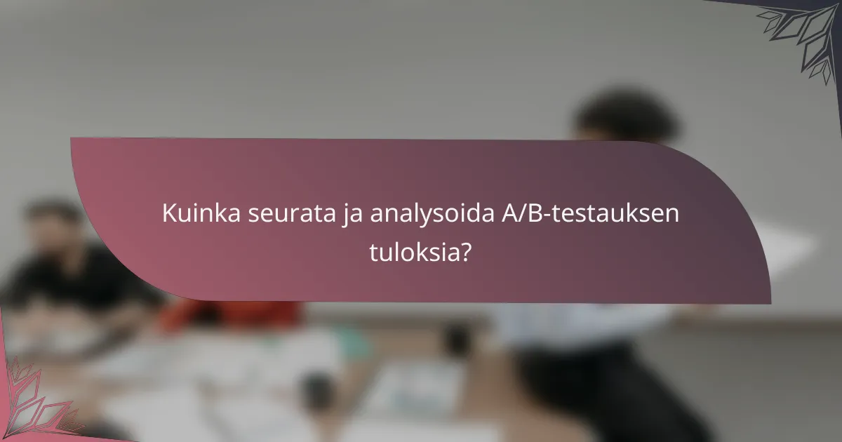 Kuinka seurata ja analysoida A/B-testauksen tuloksia?