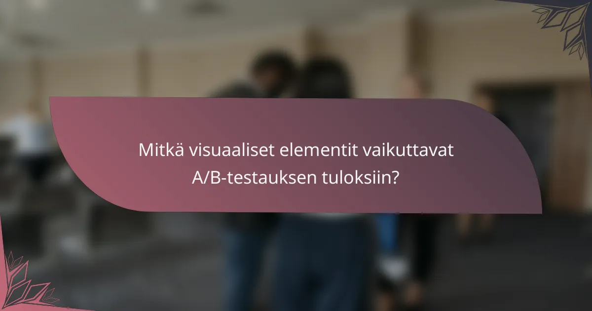 Mitkä visuaaliset elementit vaikuttavat A/B-testauksen tuloksiin?