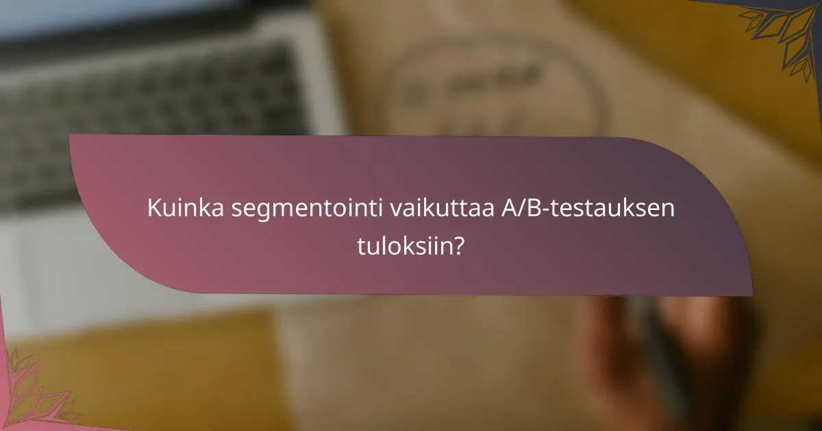 Kuinka segmentointi vaikuttaa A/B-testauksen tuloksiin?