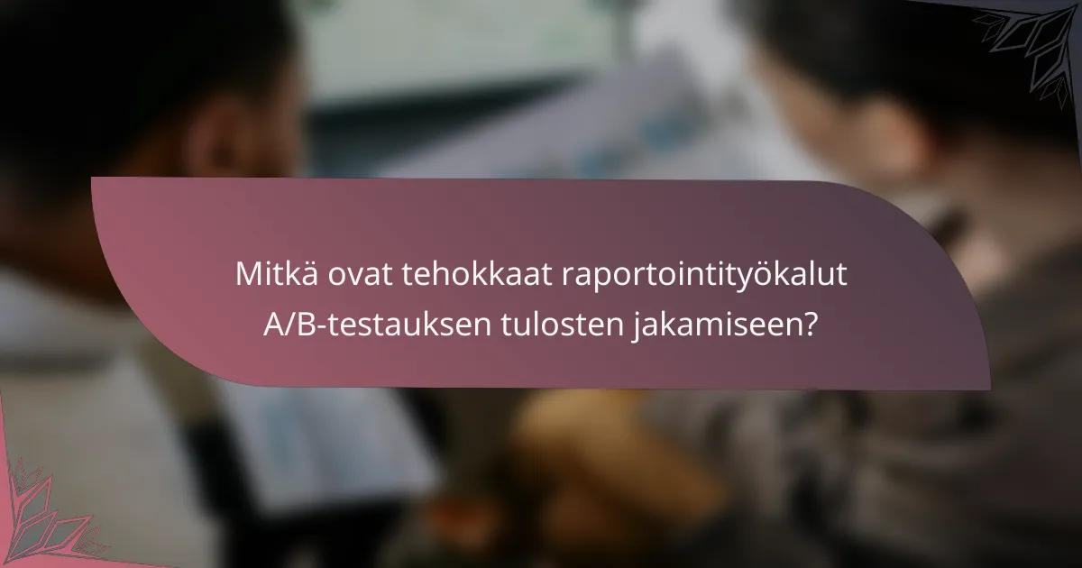 Mitkä ovat tehokkaat raportointityökalut A/B-testauksen tulosten jakamiseen?