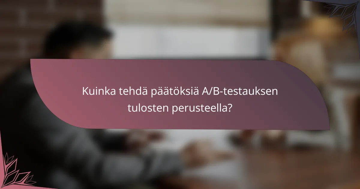 Kuinka tehdä päätöksiä A/B-testauksen tulosten perusteella?