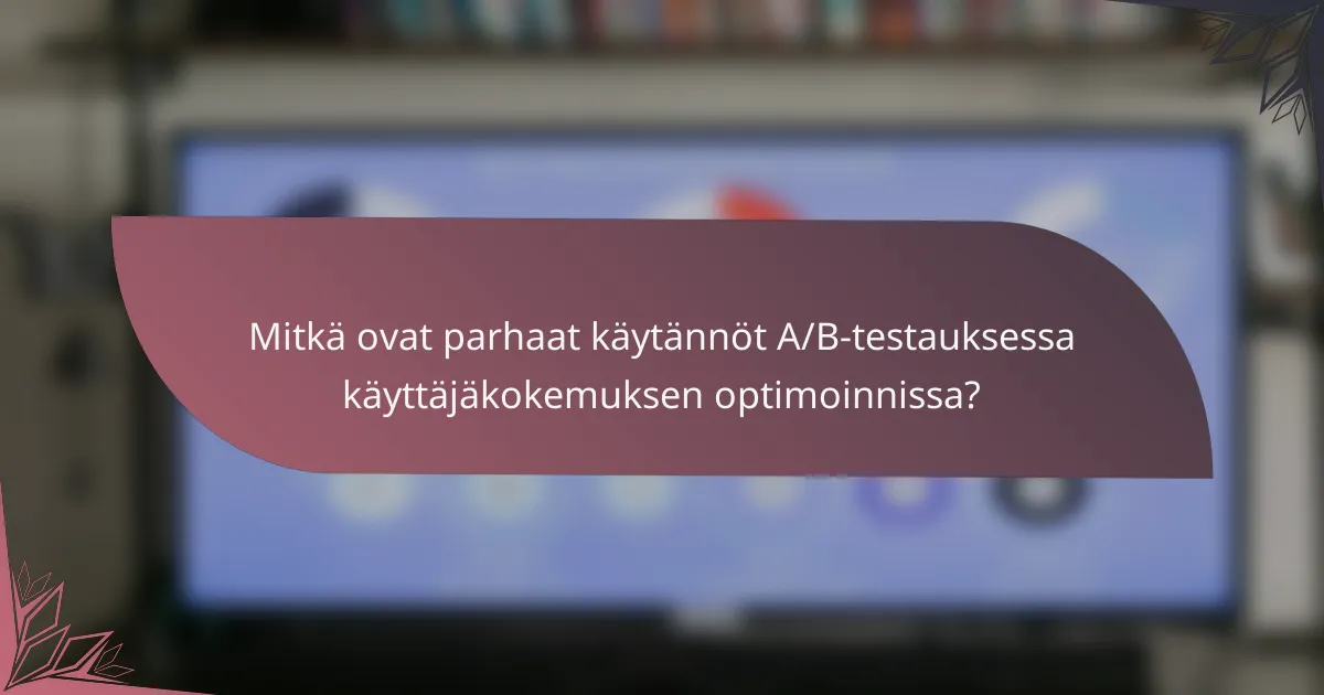Mitkä ovat parhaat käytännöt A/B-testauksessa käyttäjäkokemuksen optimoinnissa?