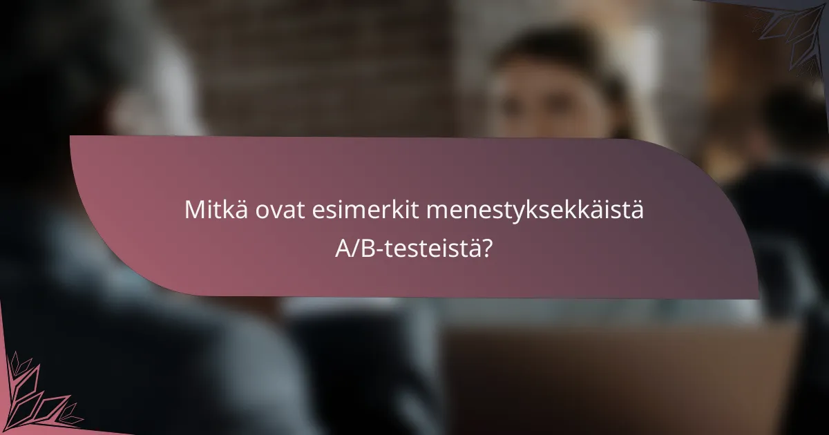 Mitkä ovat esimerkit menestyksekkäistä A/B-testeistä?