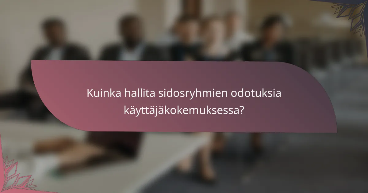 Kuinka hallita sidosryhmien odotuksia käyttäjäkokemuksessa?