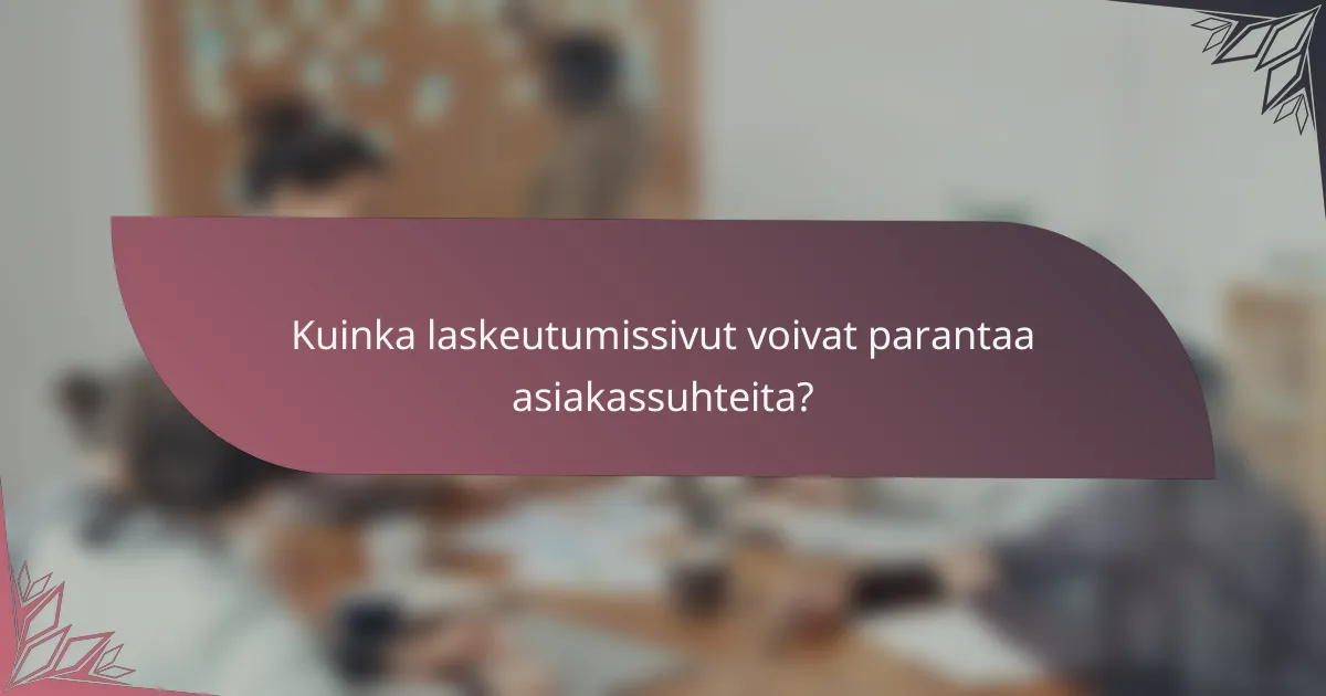 Kuinka laskeutumissivut voivat parantaa asiakassuhteita?