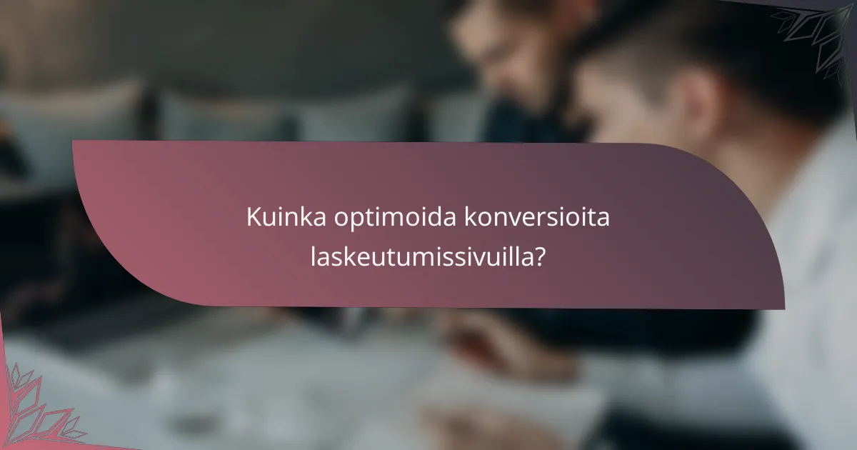 Kuinka optimoida konversioita laskeutumissivuilla?