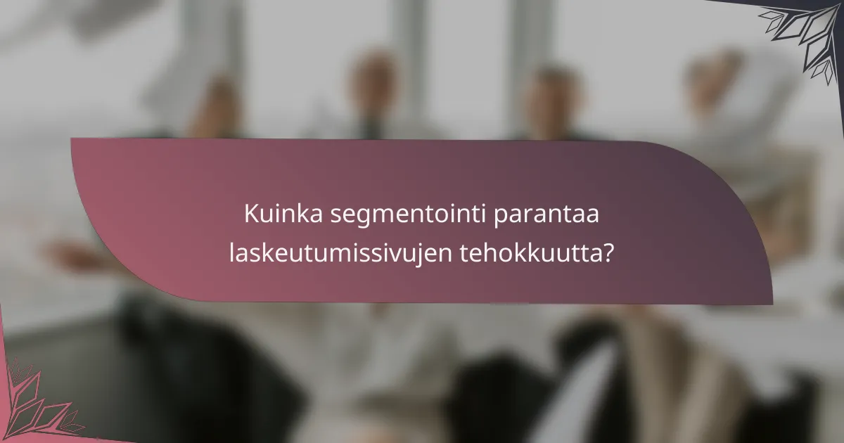 Kuinka segmentointi parantaa laskeutumissivujen tehokkuutta?