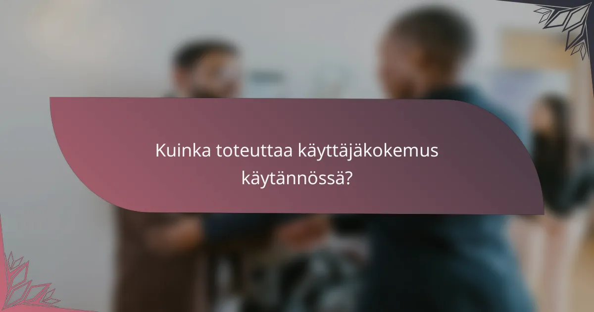 Kuinka toteuttaa käyttäjäkokemus käytännössä?