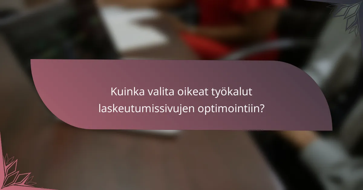 Kuinka valita oikeat työkalut laskeutumissivujen optimointiin?