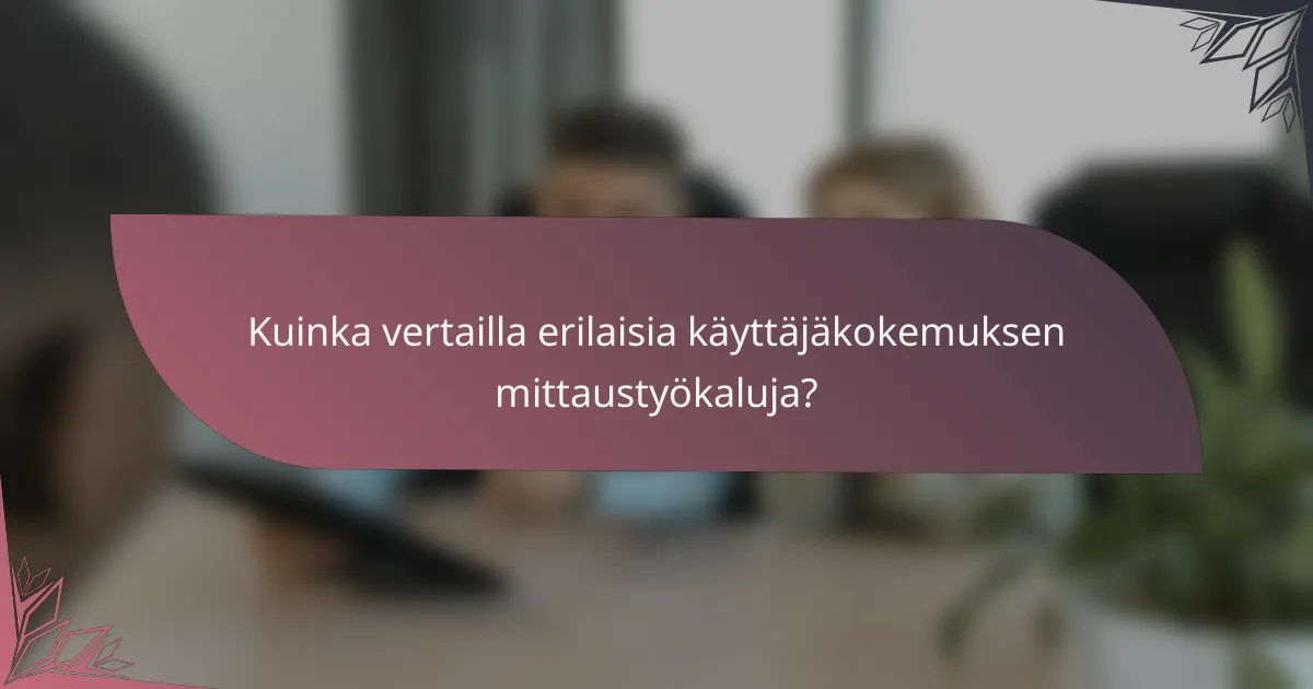 Kuinka vertailla erilaisia käyttäjäkokemuksen mittaustyökaluja?