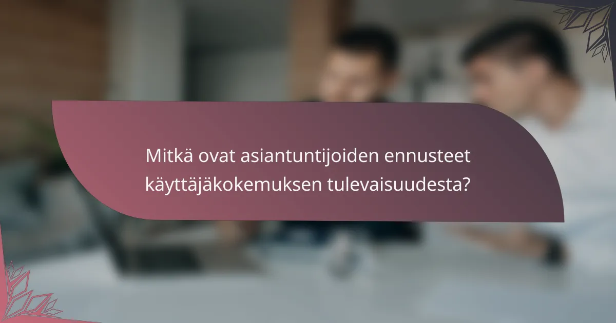 Mitkä ovat asiantuntijoiden ennusteet käyttäjäkokemuksen tulevaisuudesta?