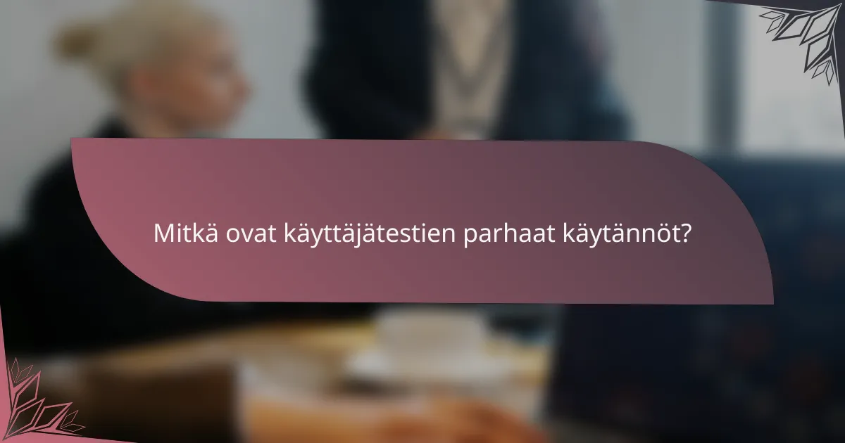 Mitkä ovat käyttäjätestien parhaat käytännöt?