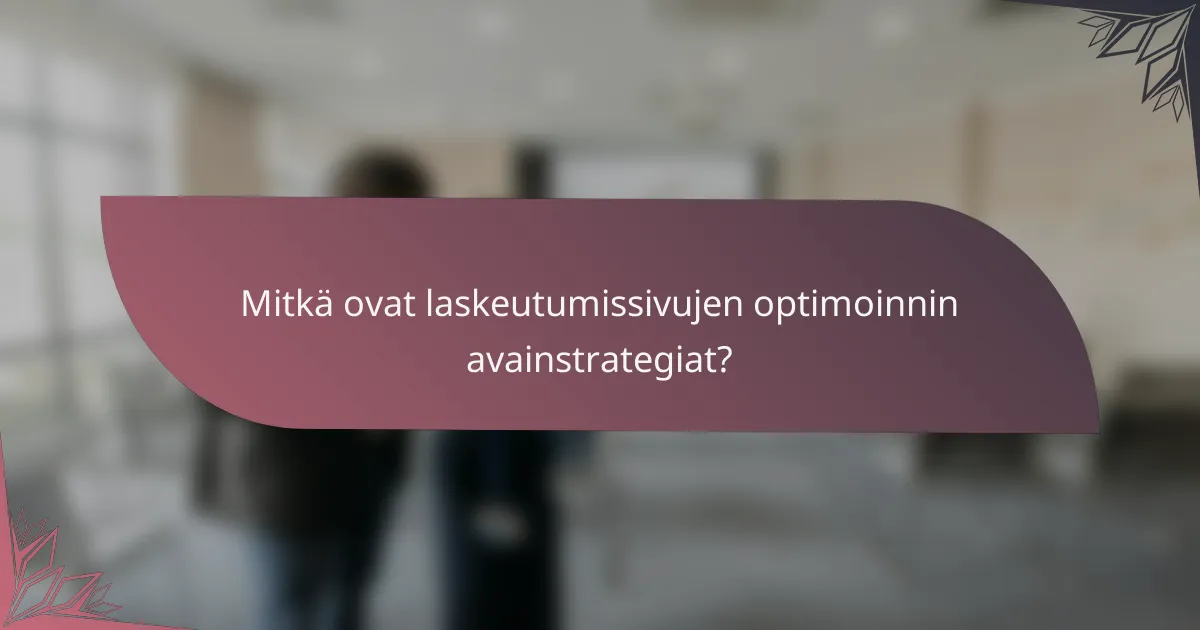 Mitkä ovat laskeutumissivujen optimoinnin avainstrategiat?