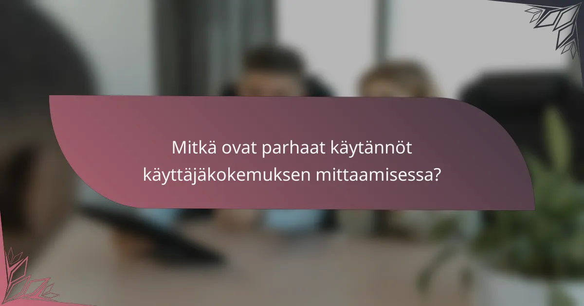 Mitkä ovat parhaat käytännöt käyttäjäkokemuksen mittaamisessa?