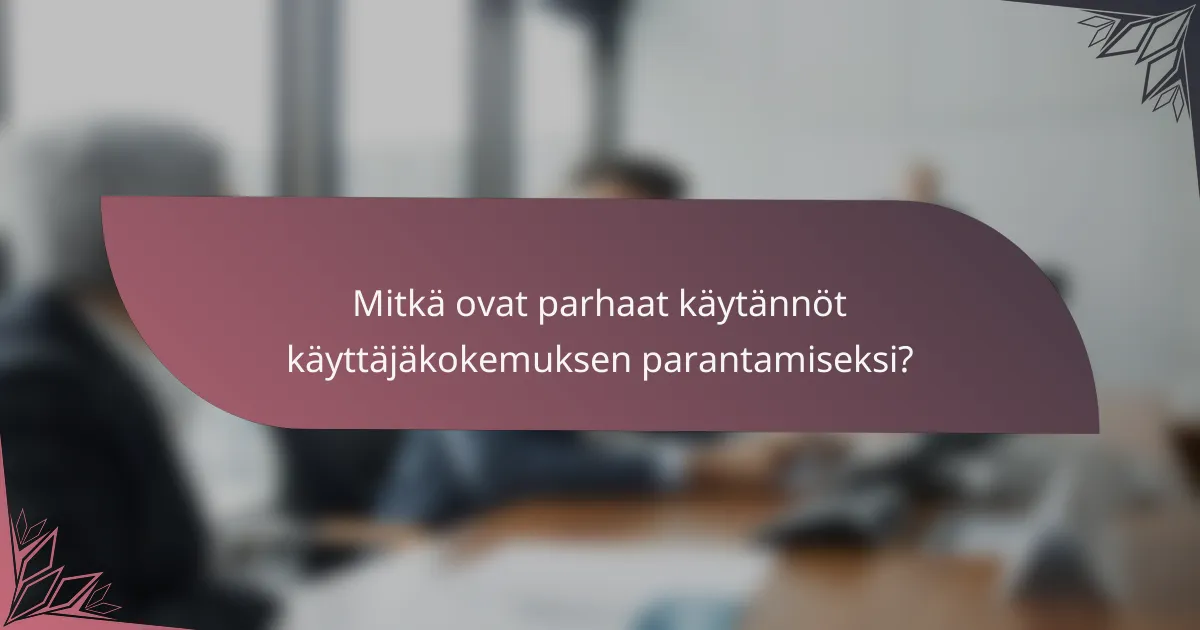 Mitkä ovat parhaat käytännöt käyttäjäkokemuksen parantamiseksi?