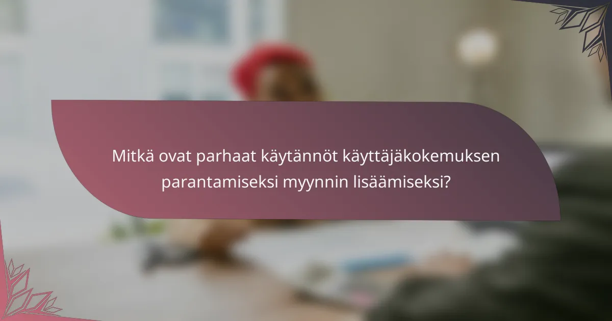 Mitkä ovat parhaat käytännöt käyttäjäkokemuksen parantamiseksi myynnin lisäämiseksi?