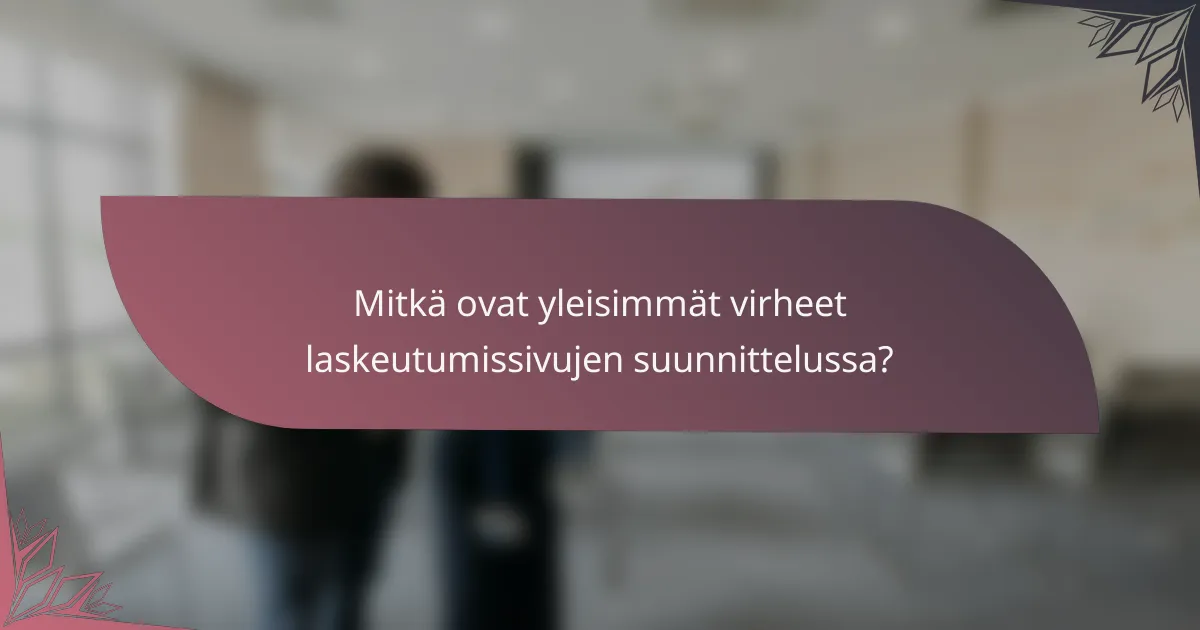 Mitkä ovat yleisimmät virheet laskeutumissivujen suunnittelussa?