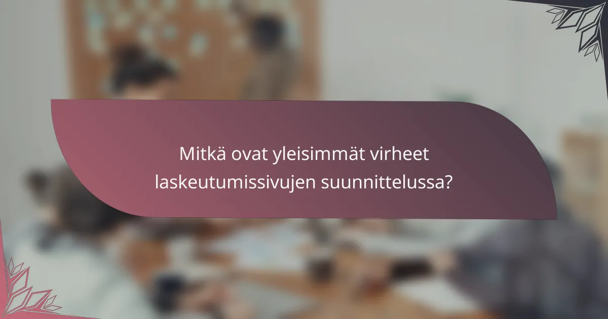 Mitkä ovat yleisimmät virheet laskeutumissivujen suunnittelussa?