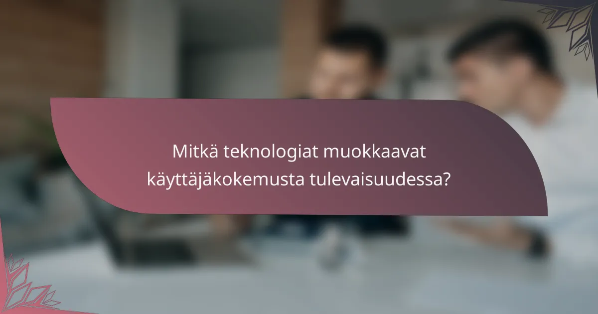 Mitkä teknologiat muokkaavat käyttäjäkokemusta tulevaisuudessa?