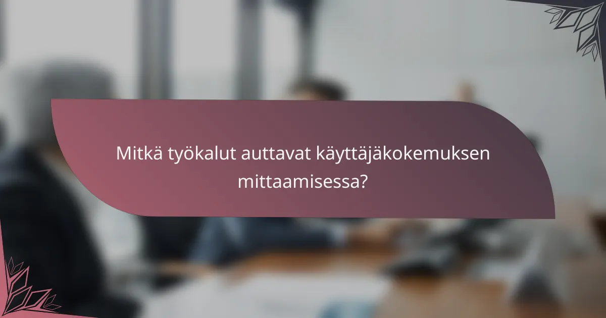 Mitkä työkalut auttavat käyttäjäkokemuksen mittaamisessa?