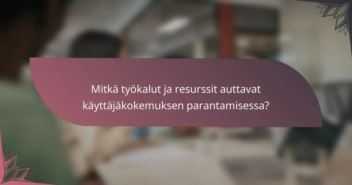 Mitkä työkalut ja resurssit auttavat käyttäjäkokemuksen parantamisessa?