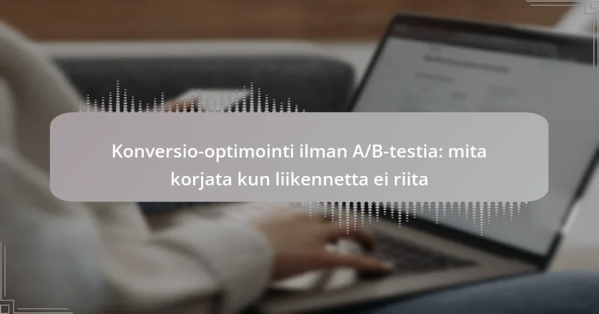 Konversio-optimointi ilman A/B-testia: mita korjata kun liikennetta ei riita
