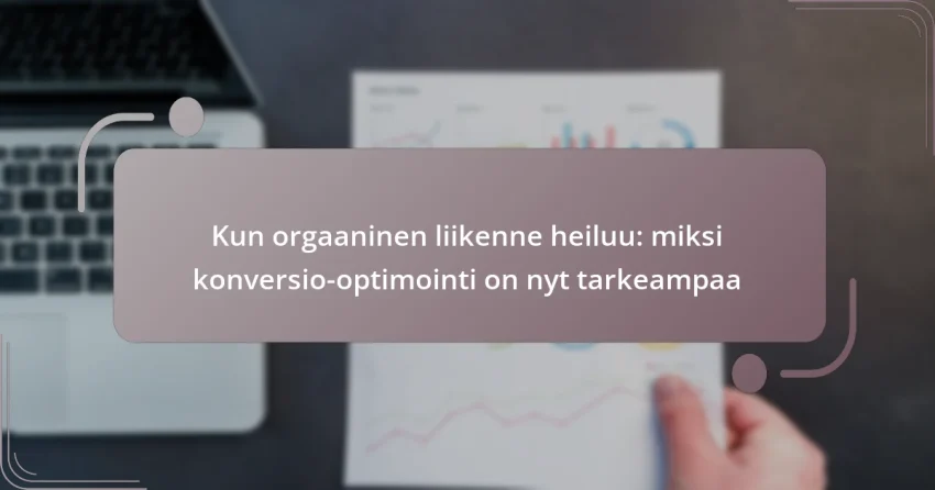 Kun orgaaninen liikenne heiluu: miksi konversio-optimointi on nyt tarkeampaa